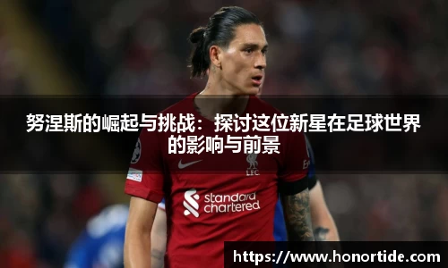 努涅斯的崛起与挑战：探讨这位新星在足球世界的影响与前景