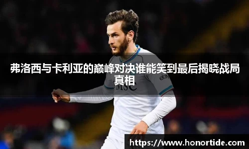 弗洛西与卡利亚的巅峰对决谁能笑到最后揭晓战局真相