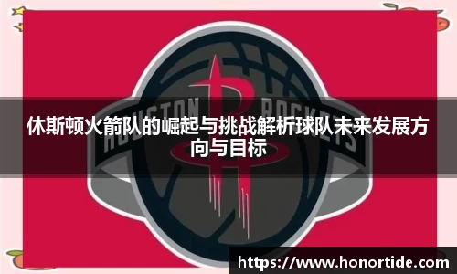 休斯顿火箭队的崛起与挑战解析球队未来发展方向与目标