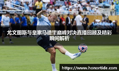 尤文图斯与皇家马德里巅峰对决直播回顾及精彩瞬间解析
