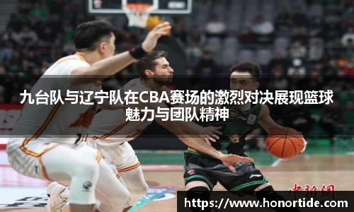 九台队与辽宁队在CBA赛场的激烈对决展现篮球魅力与团队精神