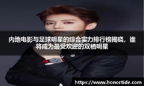 内地电影与足球明星的综合实力排行榜揭晓，谁将成为最受欢迎的双栖明星